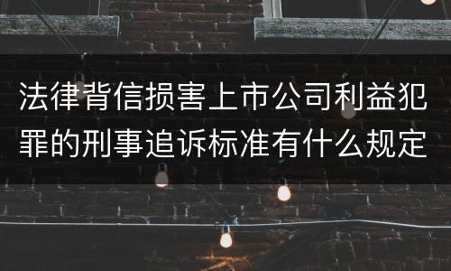 法律背信损害上市公司利益犯罪的刑事追诉标准有什么规定