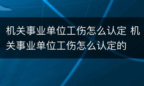 机关事业单位工伤怎么认定 机关事业单位工伤怎么认定的