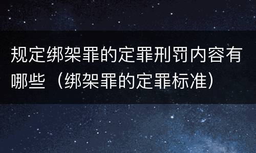 规定绑架罪的定罪刑罚内容有哪些（绑架罪的定罪标准）