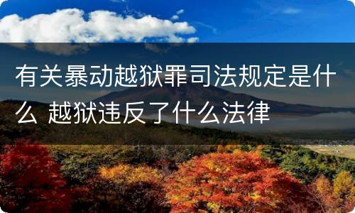 有关暴动越狱罪司法规定是什么 越狱违反了什么法律