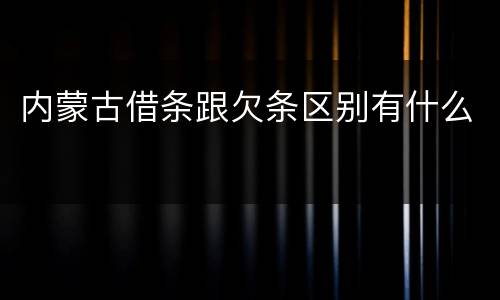 内蒙古借条跟欠条区别有什么