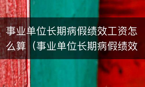 事业单位长期病假绩效工资怎么算（事业单位长期病假绩效工资怎么算出来的）