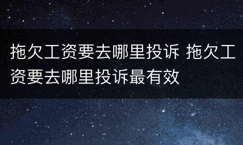 拖欠工资要去哪里投诉 拖欠工资要去哪里投诉最有效