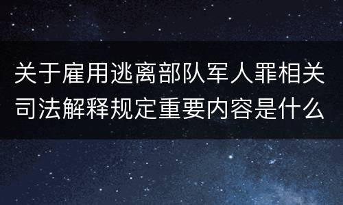 关于雇用逃离部队军人罪相关司法解释规定重要内容是什么