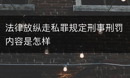 法律放纵走私罪规定刑事刑罚内容是怎样