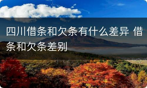 四川借条和欠条有什么差异 借条和欠条差别