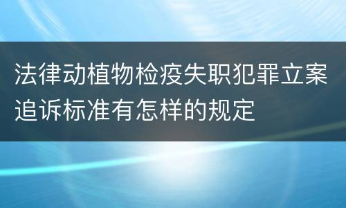 法律动植物检疫失职犯罪立案追诉标准有怎样的规定