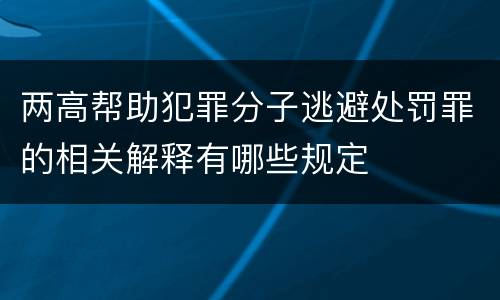 两高帮助犯罪分子逃避处罚罪的相关解释有哪些规定