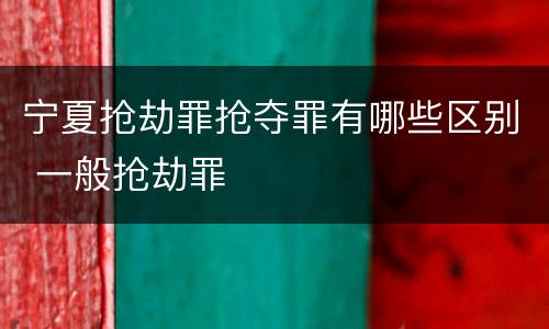 宁夏抢劫罪抢夺罪有哪些区别 一般抢劫罪