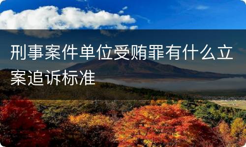 刑事案件单位受贿罪有什么立案追诉标准