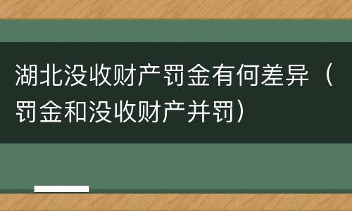 湖北没收财产罚金有何差异（罚金和没收财产并罚）