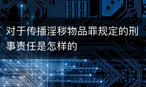 对于传播淫秽物品罪规定的刑事责任是怎样的