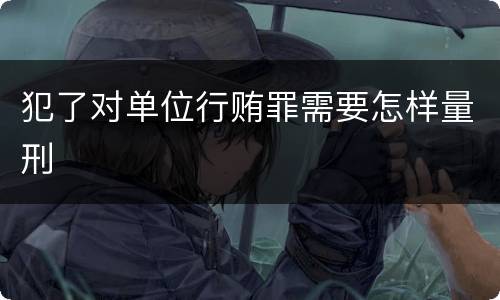 犯了对单位行贿罪需要怎样量刑