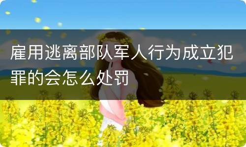 雇用逃离部队军人行为成立犯罪的会怎么处罚