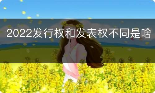 2022发行权和发表权不同是啥
