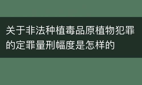 关于非法种植毒品原植物犯罪的定罪量刑幅度是怎样的