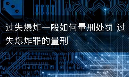 过失爆炸一般如何量刑处罚 过失爆炸罪的量刑