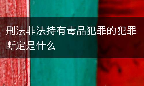 刑法非法持有毒品犯罪的犯罪断定是什么