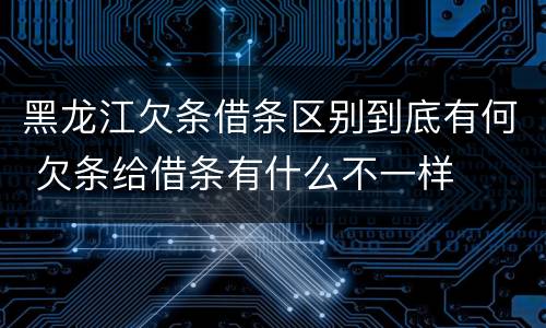 黑龙江欠条借条区别到底有何 欠条给借条有什么不一样