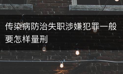 传染病防治失职涉嫌犯罪一般要怎样量刑