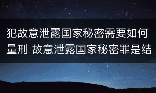 犯故意泄露国家秘密需要如何量刑 故意泄露国家秘密罪是结果犯吗
