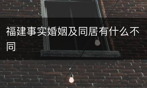 福建事实婚姻及同居有什么不同