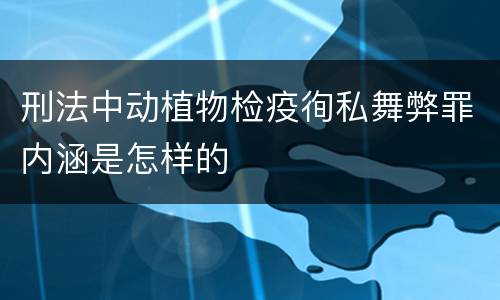 刑法中动植物检疫徇私舞弊罪内涵是怎样的