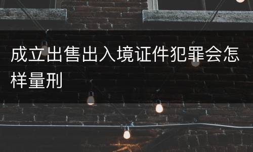 成立出售出入境证件犯罪会怎样量刑