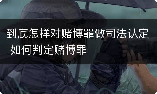 到底怎样对赌博罪做司法认定 如何判定赌博罪
