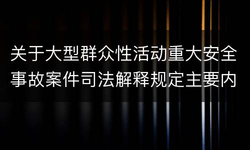 关于大型群众性活动重大安全事故案件司法解释规定主要内容