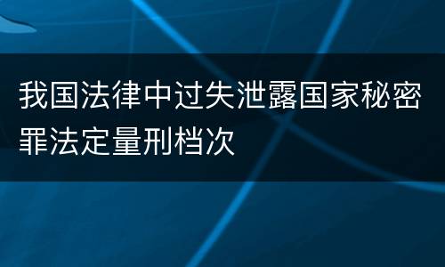 我国法律中过失泄露国家秘密罪法定量刑档次