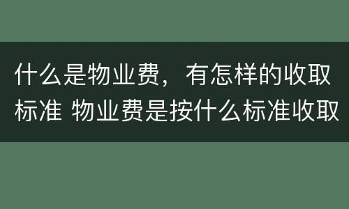 什么是物业费，有怎样的收取标准 物业费是按什么标准收取的