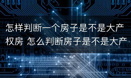 怎样判断一个房子是不是大产权房 怎么判断房子是不是大产权