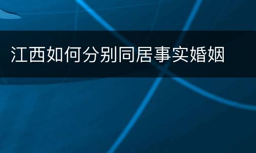 江西如何分别同居事实婚姻