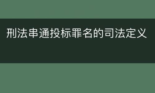 刑法串通投标罪名的司法定义