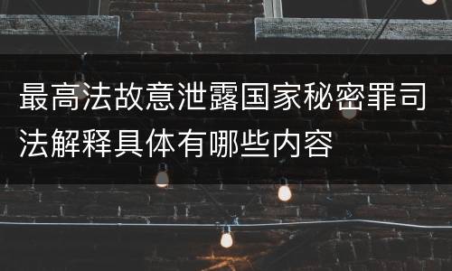最高法故意泄露国家秘密罪司法解释具体有哪些内容