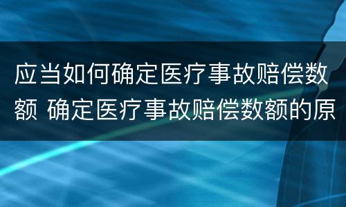 应当如何确定医疗事故赔偿数额 确定医疗事故赔偿数额的原则