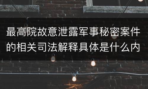 最高院故意泄露军事秘密案件的相关司法解释具体是什么内容