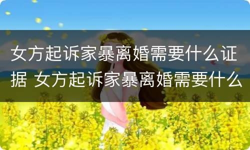 女方起诉家暴离婚需要什么证据 女方起诉家暴离婚需要什么证据材料