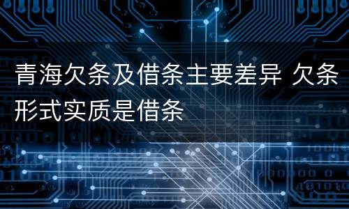 青海欠条及借条主要差异 欠条形式实质是借条