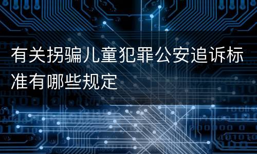 有关拐骗儿童犯罪公安追诉标准有哪些规定