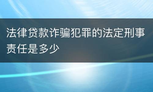 法律贷款诈骗犯罪的法定刑事责任是多少