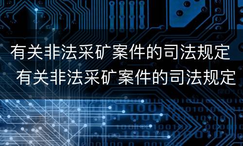 有关非法采矿案件的司法规定 有关非法采矿案件的司法规定有哪些