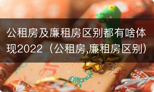 公租房及廉租房区别都有啥体现2022（公租房,廉租房区别）