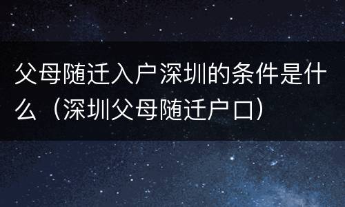 父母随迁入户深圳的条件是什么（深圳父母随迁户口）