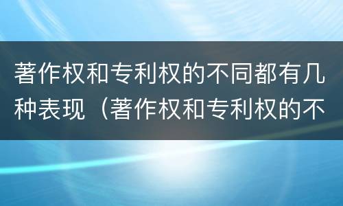 著作权和专利权的不同都有几种表现（著作权和专利权的不同都有几种表现手法）