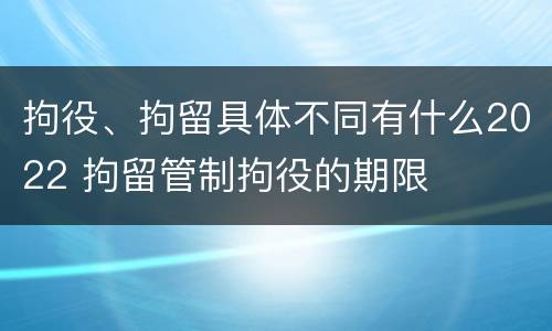 拘役、拘留具体不同有什么2022 拘留管制拘役的期限