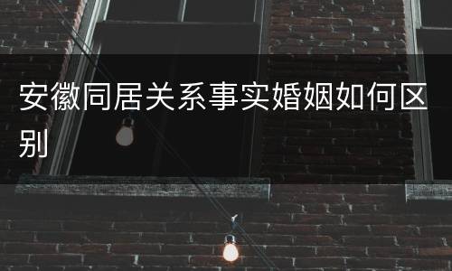 安徽同居关系事实婚姻如何区别
