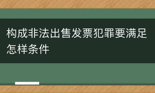 构成非法出售发票犯罪要满足怎样条件