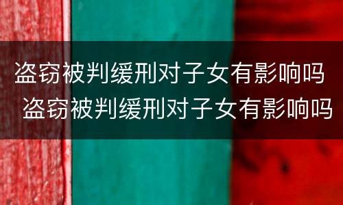 盗窃被判缓刑对子女有影响吗 盗窃被判缓刑对子女有影响吗